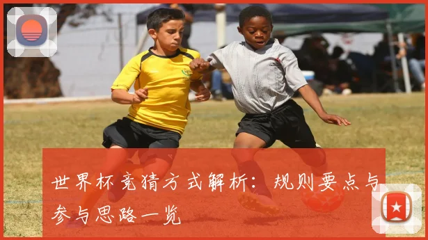 世界杯竞猜方式解析：规则要点与参与思路一览