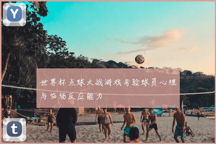 世界杯点球大战游戏考验球员心理与临场反应能力