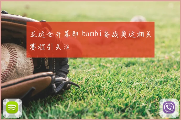 亚运会开幕即 bambi备战奥运相关赛程引关注