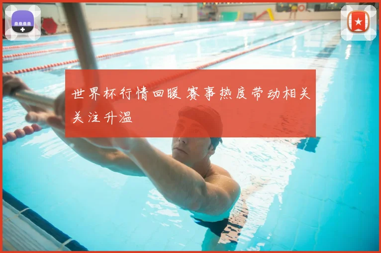 世界杯行情回暖 赛事热度带动相关关注升温