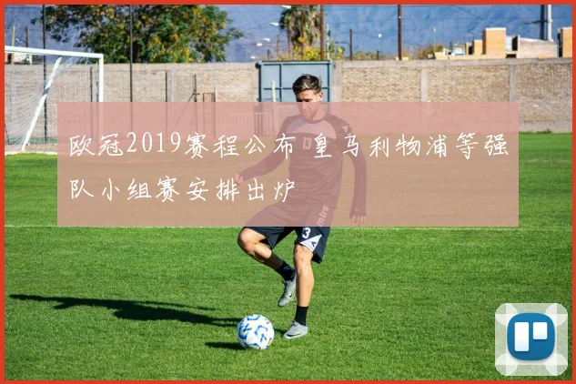 欧冠2019赛程公布 皇马利物浦等强队小组赛安排出炉