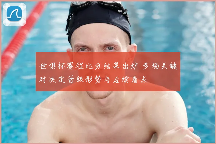 世俱杯赛程比分结果出炉 多场关键对决定晋级形势与后续看点