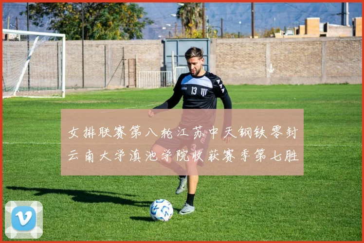 女排联赛第八轮江苏中天钢铁零封云南大学滇池学院收获赛季第七胜