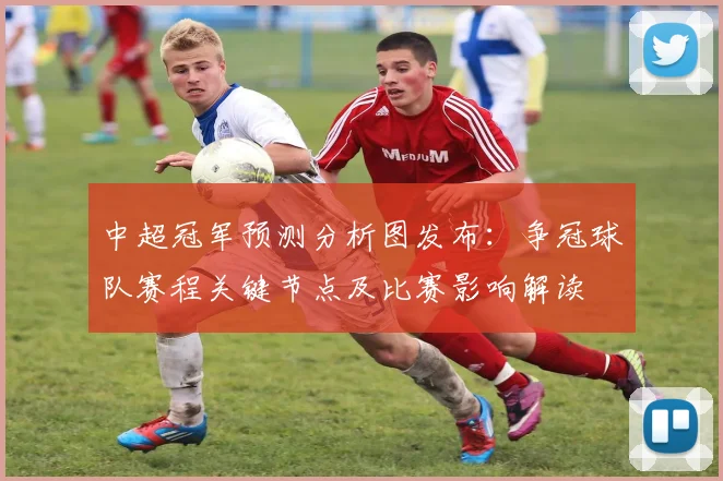 中超冠军预测分析图发布：争冠球队赛程关键节点及比赛影响解读