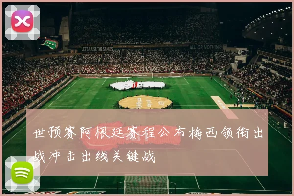 世预赛阿根廷赛程公布梅西领衔出战冲击出线关键战