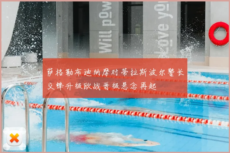 萨格勒布迪纳摩对蒂拉斯波尔警长交锋升级欧战晋级悬念再起