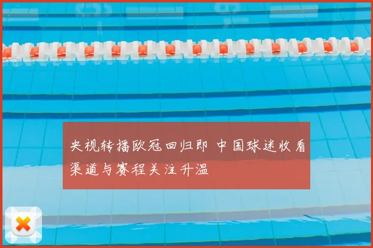 央视转播欧冠回归即 中国球迷收看渠道与赛程关注升温