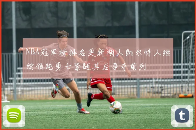 NBA冠军榜排名更新湖人凯尔特人继续领跑勇士紧随其后争夺前列