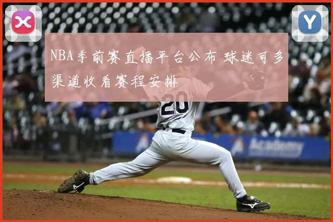 NBA季前赛直播平台公布 球迷可多渠道收看赛程安排