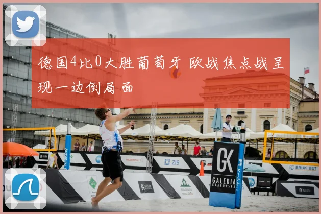 德国4比0大胜葡萄牙 欧战焦点战呈现一边倒局面