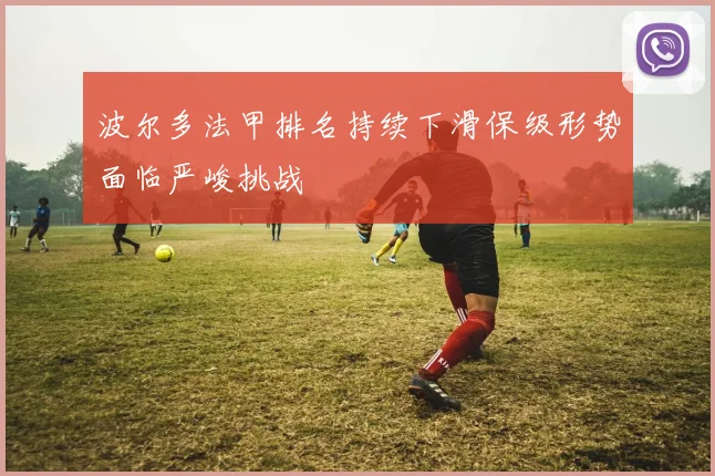 波尔多法甲排名持续下滑保级形势面临严峻挑战