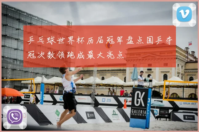 乒乓球世界杯历届冠军盘点国乒夺冠次数领跑成最大亮点