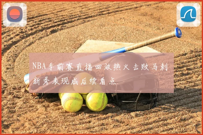 NBA季前赛直播回放热火击败马刺 新秀表现成后续看点