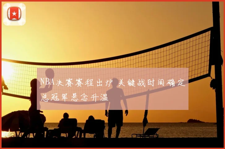 NBA决赛赛程出炉 关键战时间确定总冠军悬念升温