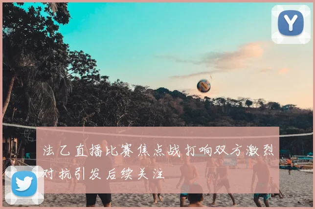 法乙直播比赛焦点战打响双方激烈对抗引发后续关注