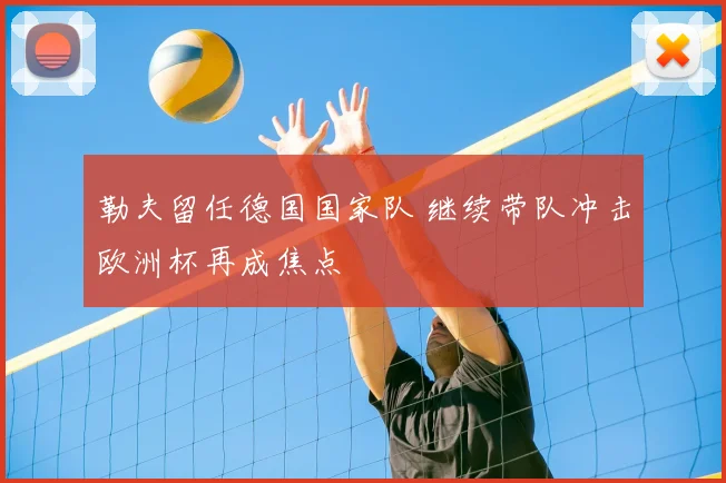 勒夫留任德国国家队 继续带队冲击欧洲杯再成焦点