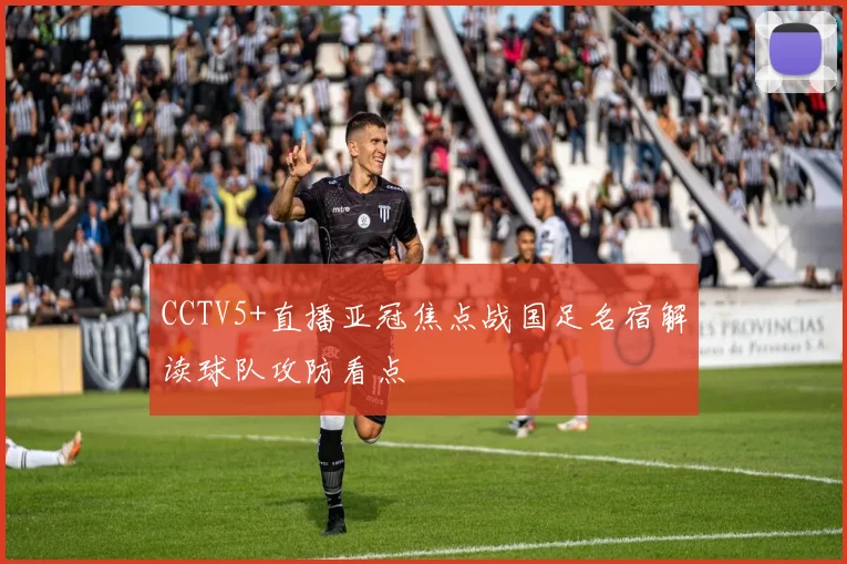 CCTV5+直播亚冠焦点战国足名宿解读球队攻防看点