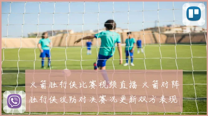 火箭独行侠比赛视频直播 火箭对阵独行侠攻防对决赛况更新双方表现看点汇总