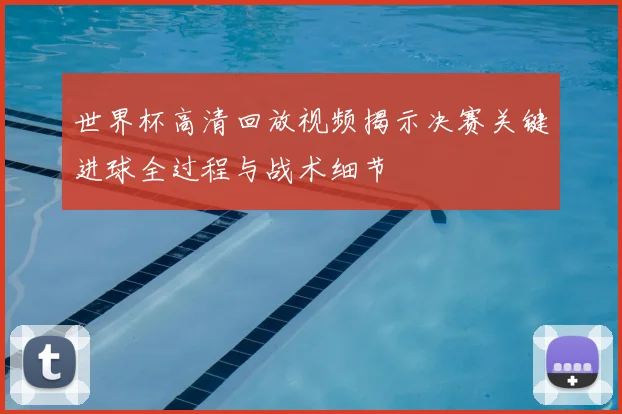 世界杯高清回放视频揭示决赛关键进球全过程与战术细节