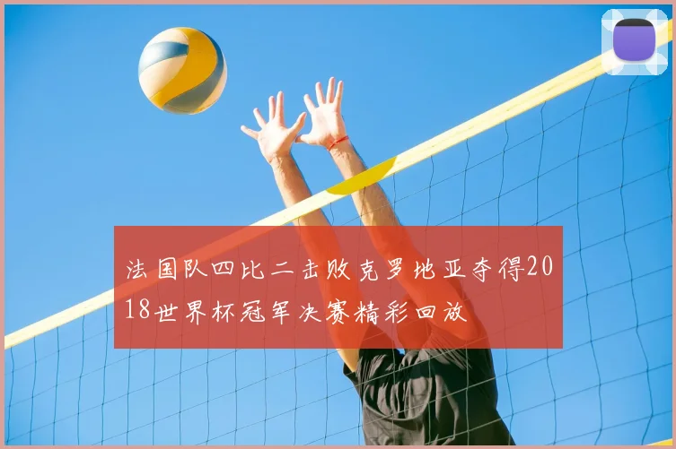 法国队四比二击败克罗地亚夺得2018世界杯冠军决赛精彩回放
