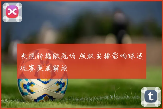 央视转播欧冠吗 版权安排影响球迷观赛渠道解读