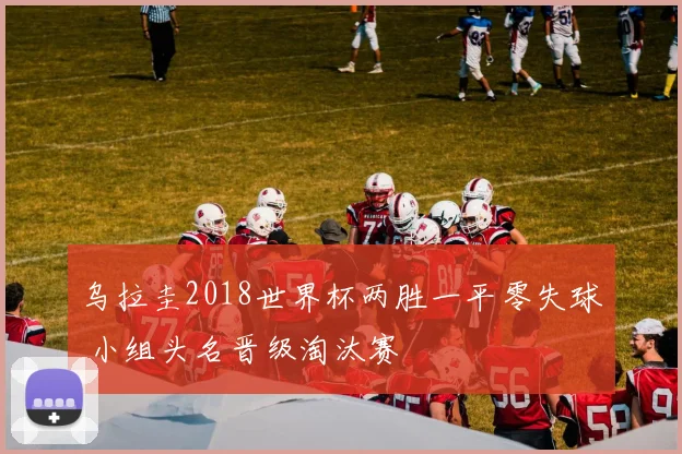 乌拉圭2018世界杯两胜一平零失球 小组头名晋级淘汰赛